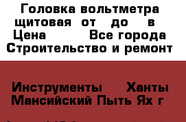 	 Головка вольтметра щитовая, от 0 до 300в › Цена ­ 300 - Все города Строительство и ремонт » Инструменты   . Ханты-Мансийский,Пыть-Ях г.